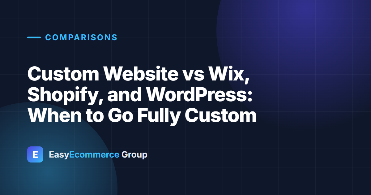 Custom Website vs Wix, Shopify, and WordPress: When to Go Fully Custom