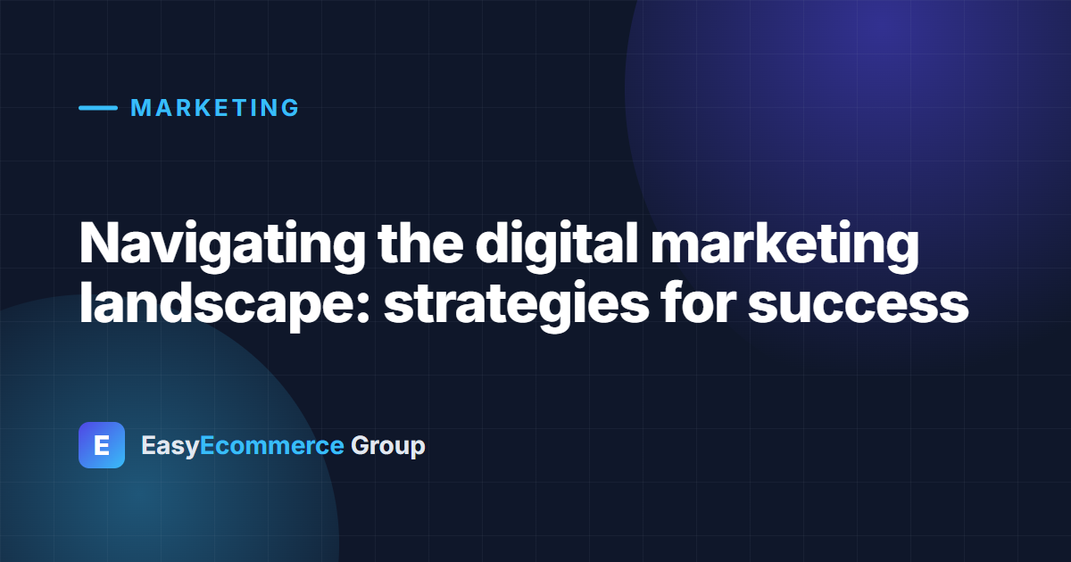 Navigating the digital marketing landscape: strategies for success