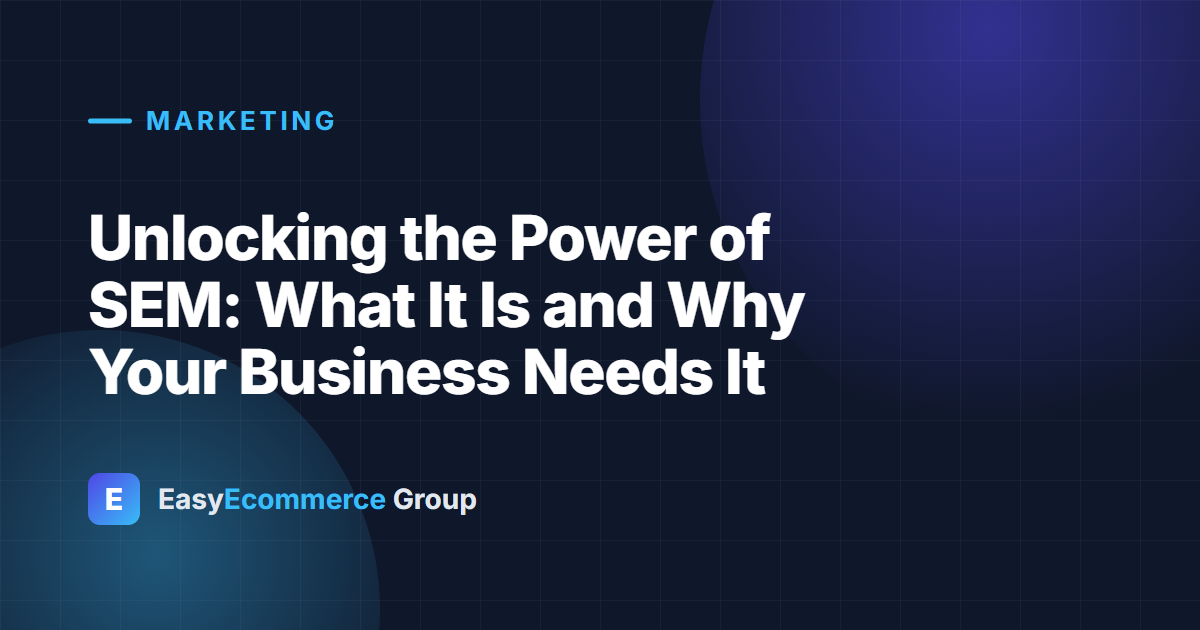 Unlocking the Power of SEM: What It Is and Why Your Business Needs It